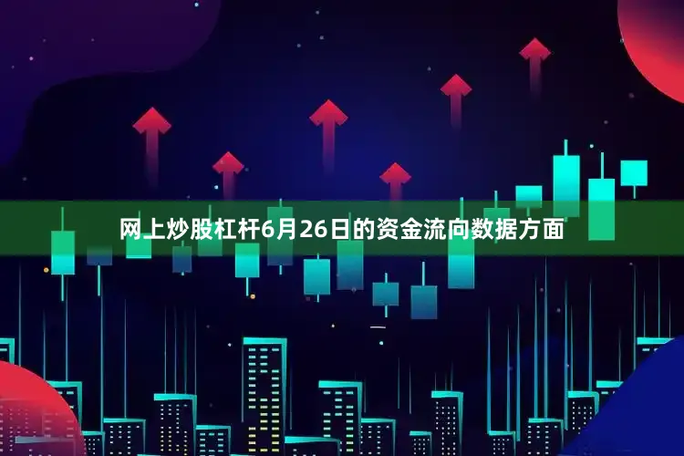 网上炒股杠杆6月26日的资金流向数据方面