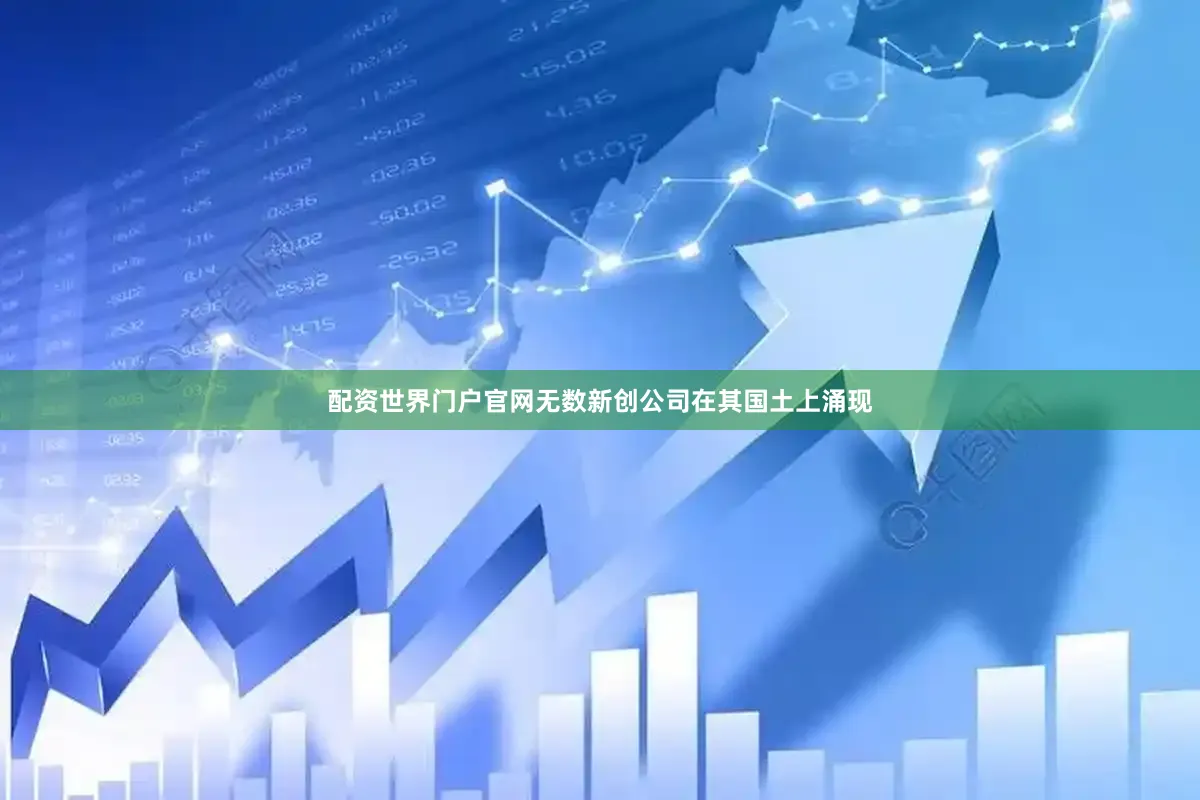 配资世界门户官网无数新创公司在其国土上涌现