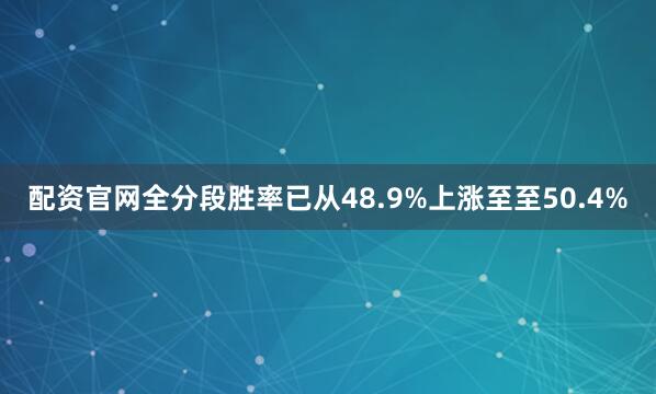 配资官网全分段胜率已从48.9%上涨至至50.4%
