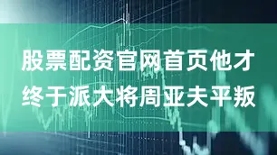 股票配资官网首页他才终于派大将周亚夫平叛