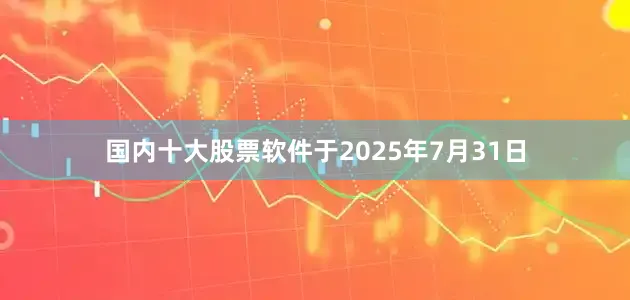 国内十大股票软件于2025年7月31日