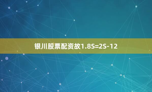 银川股票配资故1.8S=2S-12