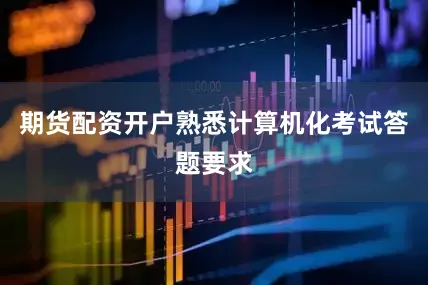 期货配资开户熟悉计算机化考试答题要求