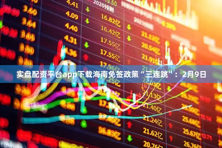 实盘配资平台app下载海南免签政策“三连跳”：2月9日
